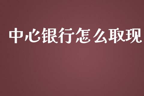 中心银行怎么取现_https://m.fansifence.com_公募基金_第1张