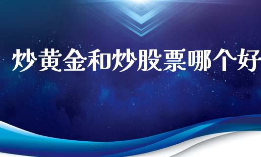 炒黄金和炒股票哪个好_https://m.fansifence.com_公募基金_第1张