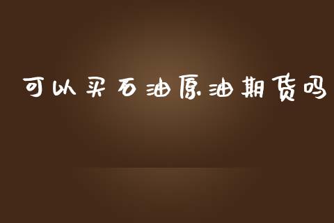 可以买石油原油期货吗_https://m.fansifence.com_公募基金_第1张
