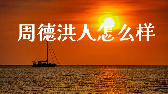 周德洪人怎么样_https://m.fansifence.com_公募基金_第1张