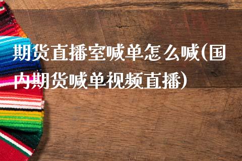 期货直播室喊单怎么喊(国内期货喊单视频直播)_https://m.fansifence.com_消费金融_第1张