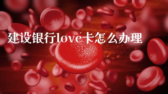 建设银行love卡怎么办理_https://m.fansifence.com_消费金融_第1张