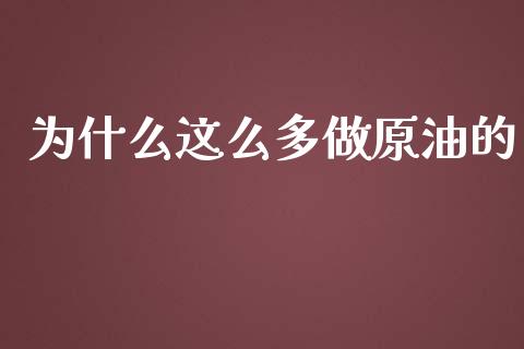 为什么这么多做原油的_https://m.fansifence.com_消费金融_第1张