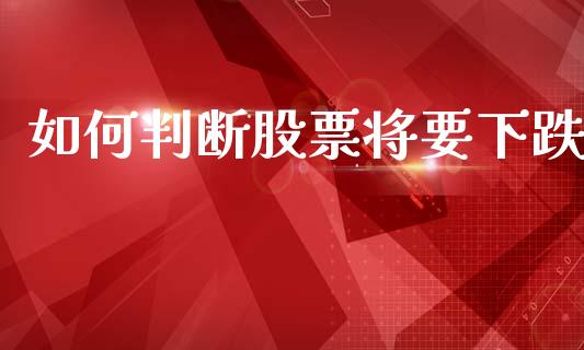 如何判断股票将要下跌_https://m.fansifence.com_个股行情_第1张