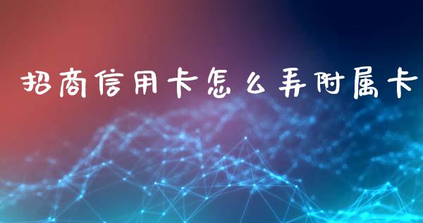 招商信用卡怎么弄附属卡_https://m.fansifence.com_贵金属行情_第1张