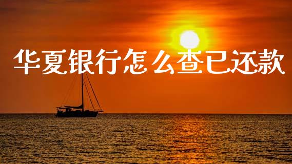 华夏银行怎么查已还款_https://m.fansifence.com_公募基金_第1张