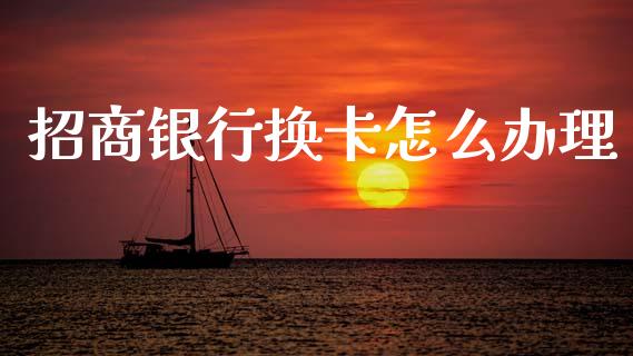 招商银行换卡怎么办理_https://m.fansifence.com_消费金融_第1张