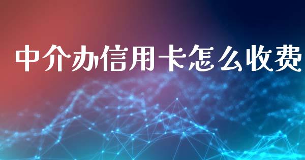 中介办信用卡怎么收费_https://m.fansifence.com_贵金属行情_第1张