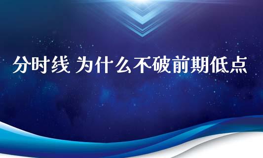 分时线 为什么不破前期低点_https://m.fansifence.com_公募基金_第1张
