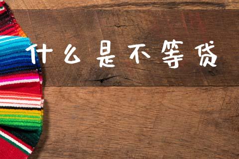 什么是不等贷_https://m.fansifence.com_贵金属行情_第1张