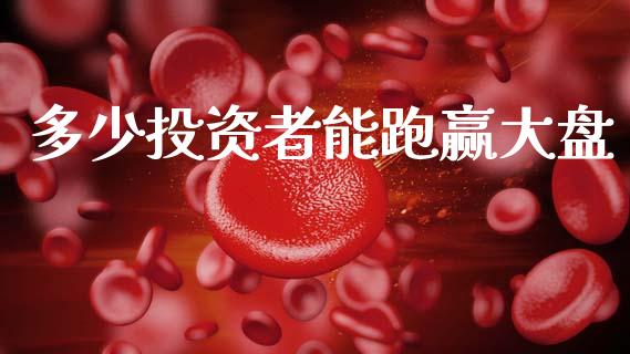 多少投资者能跑赢大盘_https://m.fansifence.com_个股行情_第1张