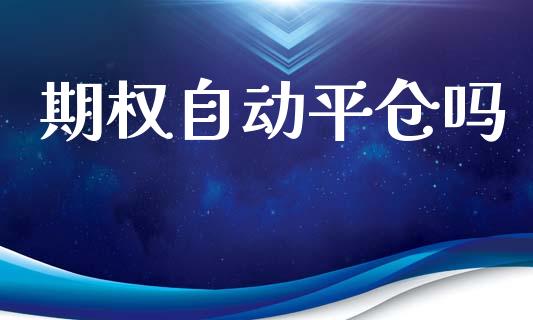 期权自动平仓吗_https://m.fansifence.com_公募基金_第1张