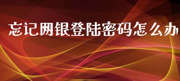忘记网银登陆密码怎么办_https://m.fansifence.com_个股行情_第1张