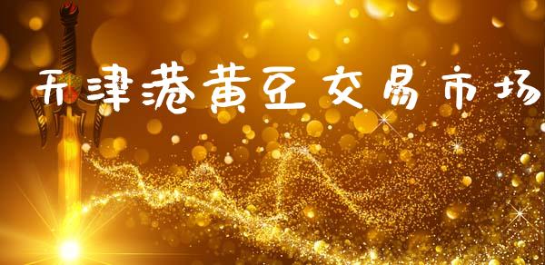 天津港黄豆交易市场_https://m.fansifence.com_贵金属行情_第1张