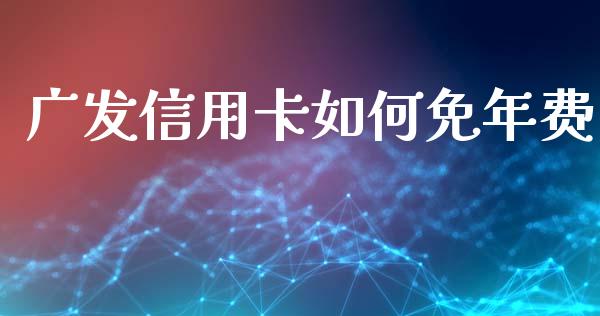 广发信用卡如何免年费_https://m.fansifence.com_消费金融_第1张