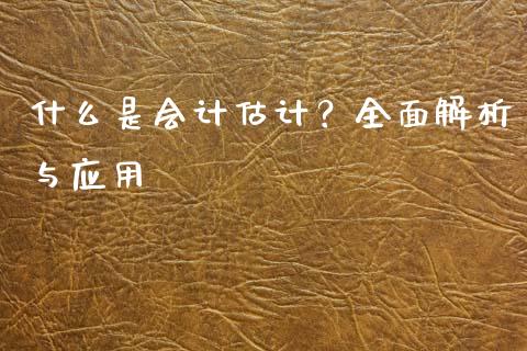 什么是会计估计？全面解析与应用_https://m.fansifence.com_个股行情_第1张