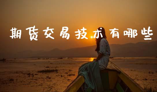 期货交易技术有哪些_https://m.fansifence.com_个股行情_第1张
