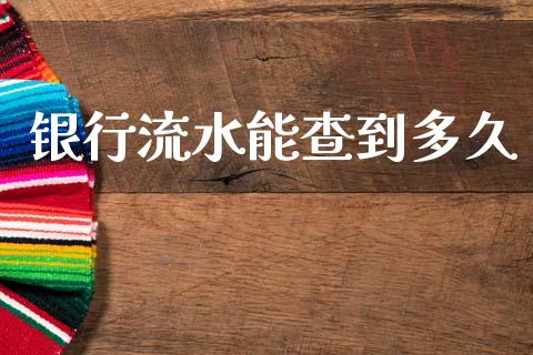 银行流水能查到多久_https://m.fansifence.com_消费金融_第1张