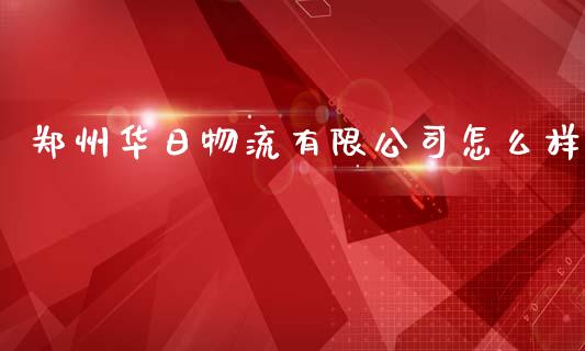 郑州华日物流有限公司怎么样_https://m.fansifence.com_消费金融_第1张