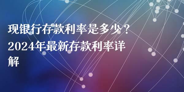 现银行存款利率是多少？ 2024年最新存款利率详解_https://m.fansifence.com_贵金属行情_第1张