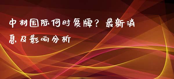 中材国际何时复牌？最新消息及影响分析_https://m.fansifence.com_贵金属行情_第1张