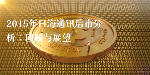 2015年日海通讯后市分析：回顾与展望_https://m.fansifence.com_消费金融_第1张
