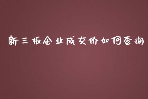 新三板企业成交价如何查询_https://m.fansifence.com_贵金属行情_第1张
