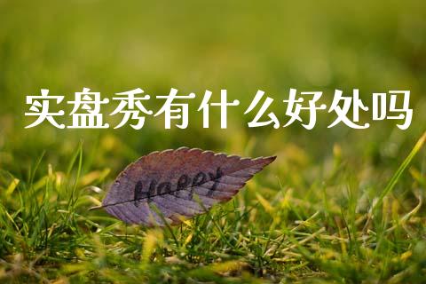 实盘秀有什么好处吗_https://m.fansifence.com_个股行情_第1张
