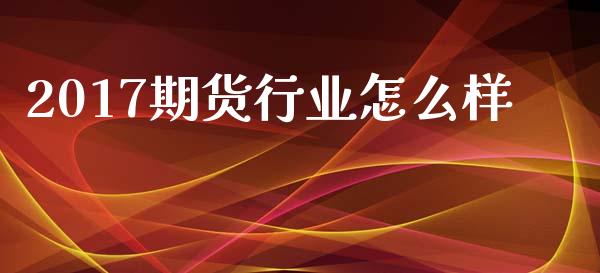 2017期货行业怎么样_https://m.fansifence.com_公募基金_第1张