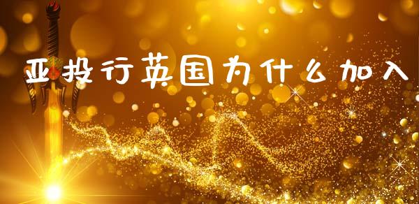 亚投行英国为什么加入_https://m.fansifence.com_消费金融_第1张