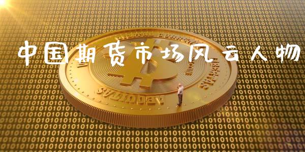 中国期货市场风云人物_https://m.fansifence.com_个股行情_第1张