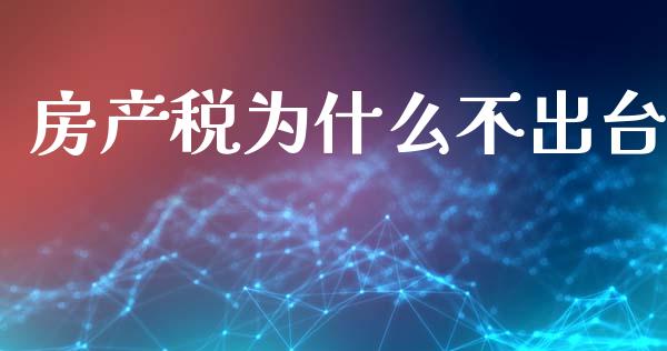 房产税为什么不出台_https://m.fansifence.com_消费金融_第1张