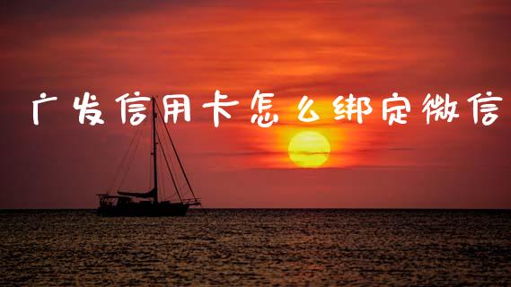 广发信用卡怎么绑定微信_https://m.fansifence.com_个股行情_第1张