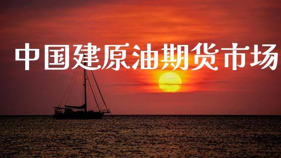中国建原油期货市场_https://m.fansifence.com_消费金融_第1张