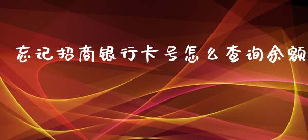 忘记招商银行卡号怎么查询余额_https://m.fansifence.com_贵金属行情_第1张