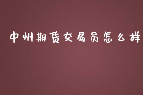 中州期货交易员怎么样_https://m.fansifence.com_公募基金_第1张
