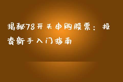揭秘78开头申购股票：投资新手入门指南_https://m.fansifence.com_贵金属行情_第1张