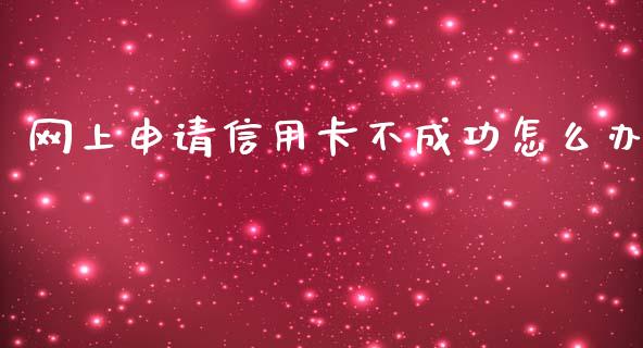 网上申请信用卡不成功怎么办_https://m.fansifence.com_消费金融_第1张