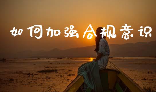 如何加强合规意识_https://m.fansifence.com_个股行情_第1张