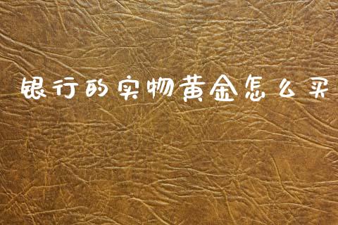 银行的实物黄金怎么买_https://m.fansifence.com_消费金融_第1张