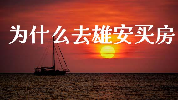 为什么去雄安买房_https://m.fansifence.com_个股行情_第1张