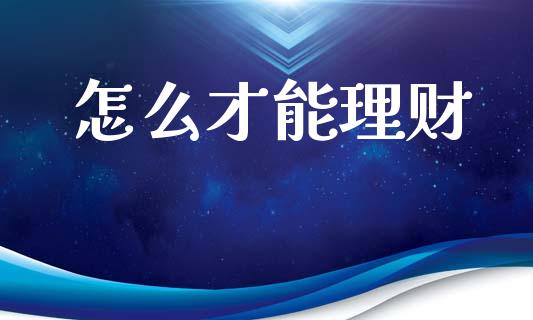怎么才能理财_https://m.fansifence.com_消费金融_第1张