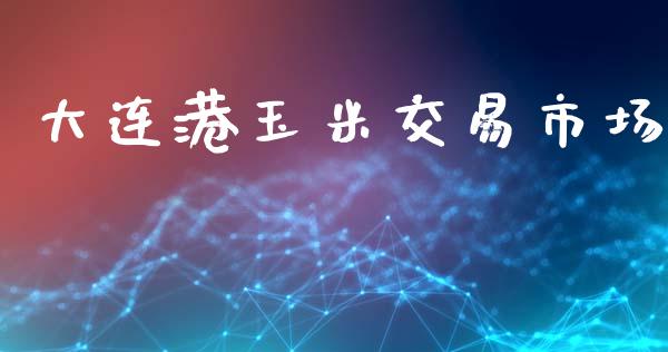 大连港玉米交易市场_https://m.fansifence.com_贵金属行情_第1张