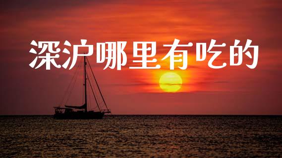 深沪哪里有吃的_https://m.fansifence.com_个股行情_第1张