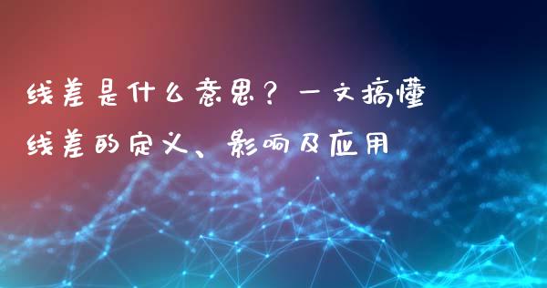 线差是什么意思？一文搞懂线差的定义、影响及应用_https://m.fansifence.com_公募基金_第1张