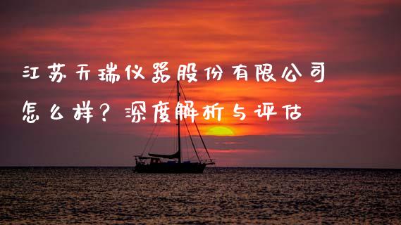 江苏天瑞仪器股份有限公司怎么样？深度解析与评估_https://m.fansifence.com_消费金融_第1张