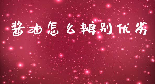 酱油怎么辨别优劣_https://m.fansifence.com_消费金融_第1张