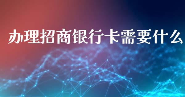 办理招商银行卡需要什么_https://m.fansifence.com_贵金属行情_第1张