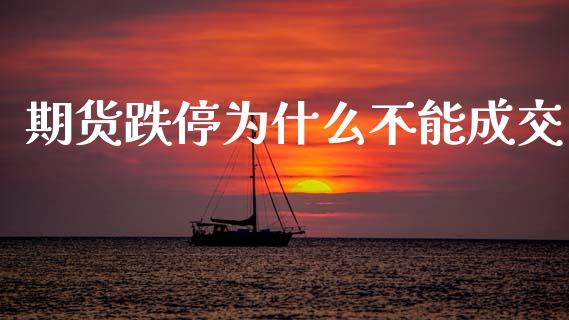期货跌停为什么不能成交_https://m.fansifence.com_消费金融_第1张