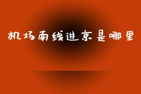 机场南线进京是哪里_https://m.fansifence.com_消费金融_第1张
